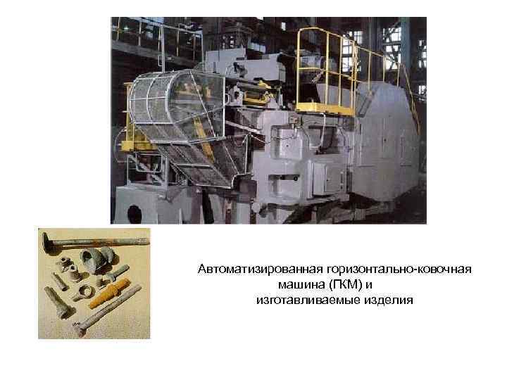 Автоматизированная горизонтально-ковочная машина (ГКМ) и изготавливаемые изделия 