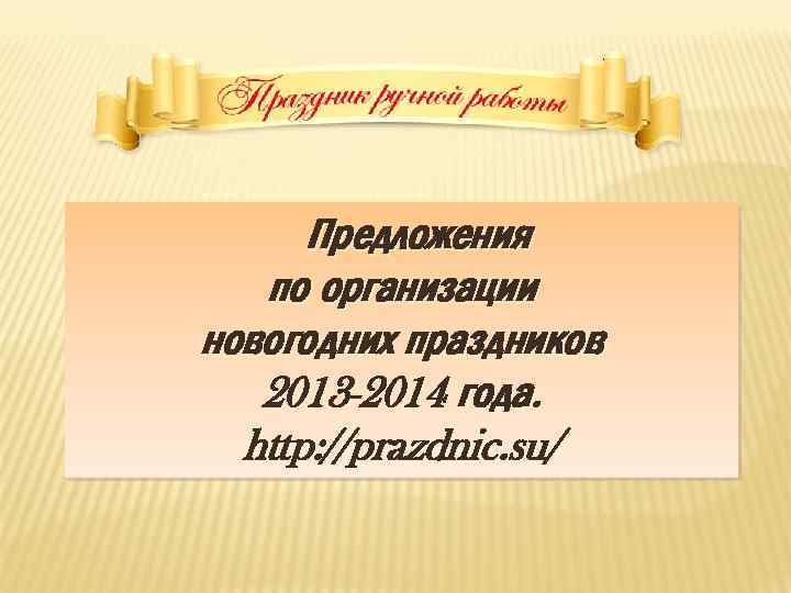 Предложения по организации новогодних праздников 2013 -2014 года. http: //prazdnic. su/ 