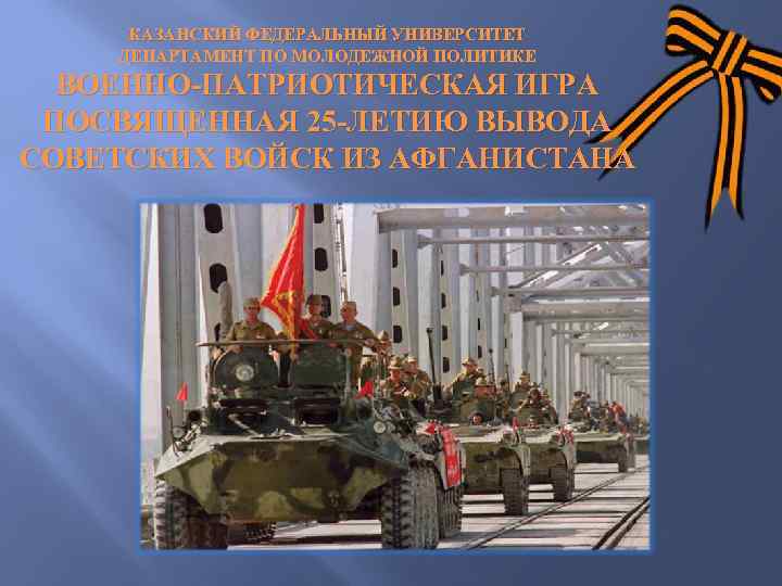 КАЗАНСКИЙ ФЕДЕРАЛЬНЫЙ УНИВЕРСИТЕТ ДЕПАРТАМЕНТ ПО МОЛОДЕЖНОЙ ПОЛИТИКЕ ВОЕННО-ПАТРИОТИЧЕСКАЯ ИГРА ПОСВЯЩЕННАЯ 25 -ЛЕТИЮ ВЫВОДА СОВЕТСКИХ