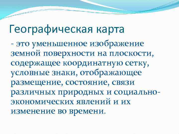 Географическая карта - это уменьшенное изображение земной поверхности на плоскости, содержащее координатную сетку, условные