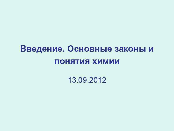 Введение. Основные законы и понятия химии 13. 09. 2012 