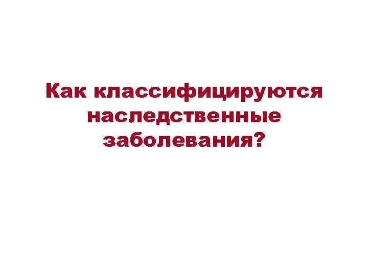 Как классифицируются наследственные заболевания? 