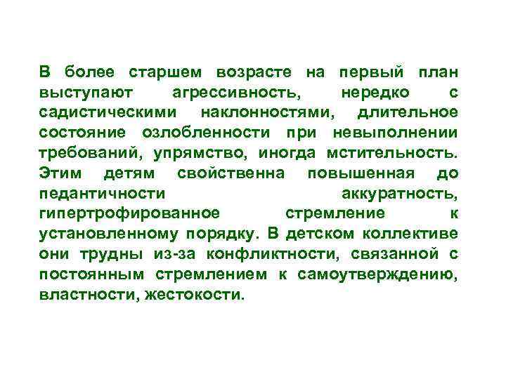 В более старшем возрасте на первый план выступают агрессивность, нередко с садистическими наклонностями, длительное