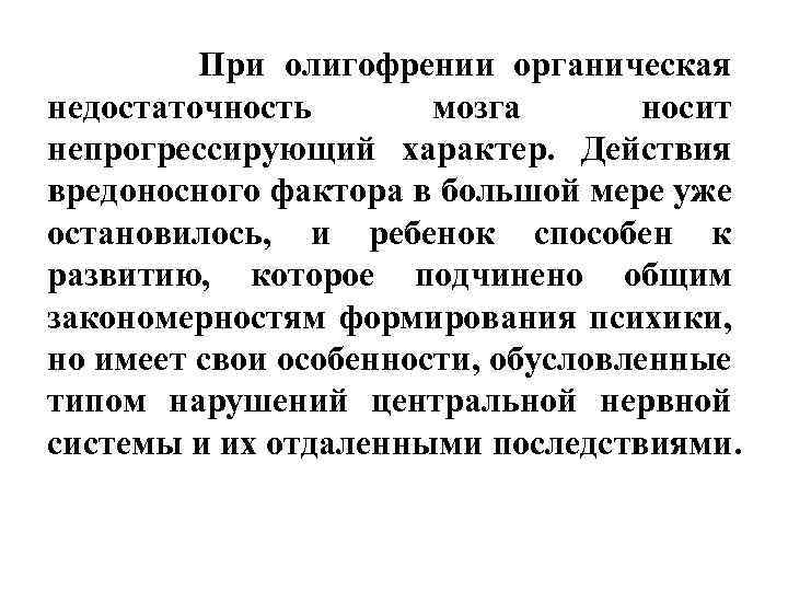  При олигофрении органическая недостаточность мозга носит непрогрессирующий характер. Действия вредоносного фактора в большой