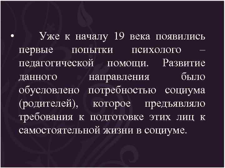  • Уже к началу 19 века появились первые попытки психолого – педагогической помощи.