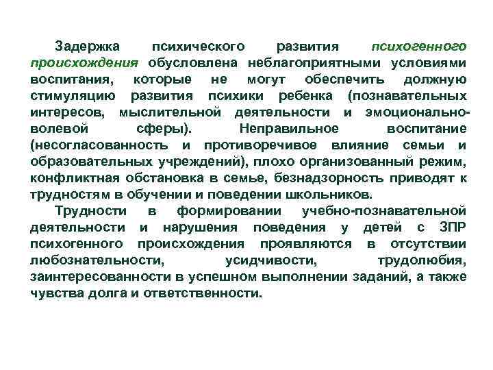 Задержка психического развития психогенного происхождения обусловлена неблагоприятными условиями воспитания, которые не могут обеспечить должную