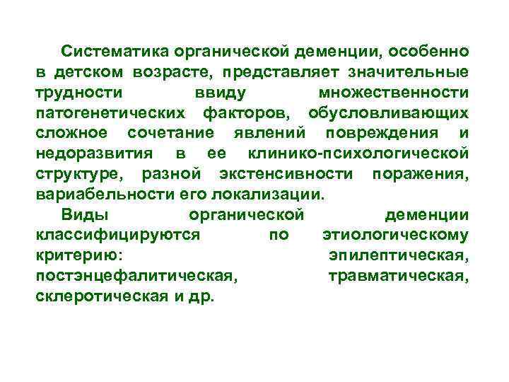 Систематика органической деменции, особенно в детском возрасте, представляет значительные трудности ввиду множественности патогенетических факторов,