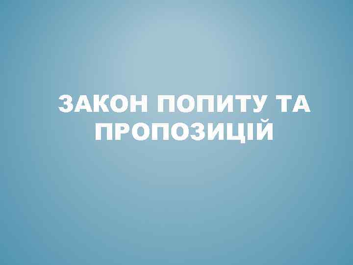 ЗАКОН ПОПИТУ ТА ПРОПОЗИЦІЙ 