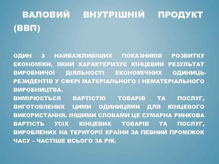 ВАЛОВИЙ ВНУТРІШНІЙ ПРОДУКТ (ВВП) ОДИН З НАЙВАЖЛИВІШИХ ПОКАЗНИКІВ РОЗВИТКУ ЕКОНОМІКИ, ЯКИЙ ХАРАКТЕРИЗУЄ КІНЦЕВИЙ РЕЗУЛЬТАТ