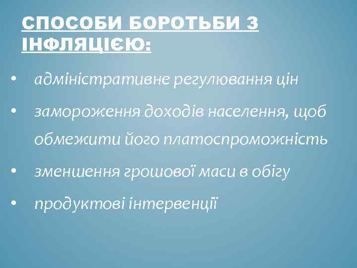 СПОСОБИ БОРОТЬБИ З ІНФЛЯЦІЄЮ: • адміністративне регулювання цін • замороження доходів населення, щоб обмежити