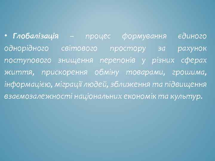  • Глобалізація – процес формування єдиного однорідного світового простору за рахунок поступового знищення