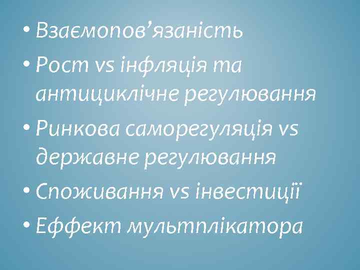  • Взаємопов’язаність • Рост vs інфляція та антициклічне регулювання • Ринкова саморегуляція vs