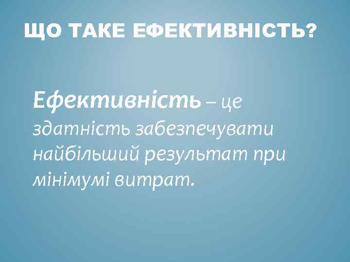 ЩО ТАКЕ ЕФЕКТИВНІСТЬ? Ефективність – це здатність забезпечувати найбільший результат при мінімумі витрат. 