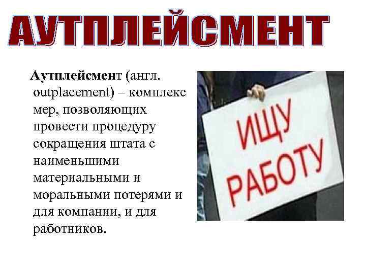  Аутплейсмент (англ. оutplacement) – комплекс мер, позволяющих провести процедуру сокращения штата с наименьшими