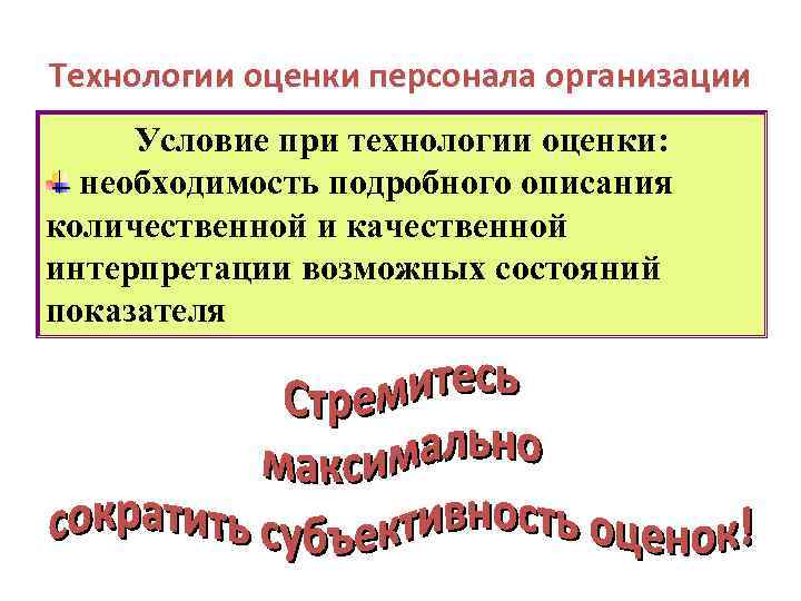 Технологии оценки персонала организации Условие при технологии оценки: необходимость подробного описания количественной и качественной