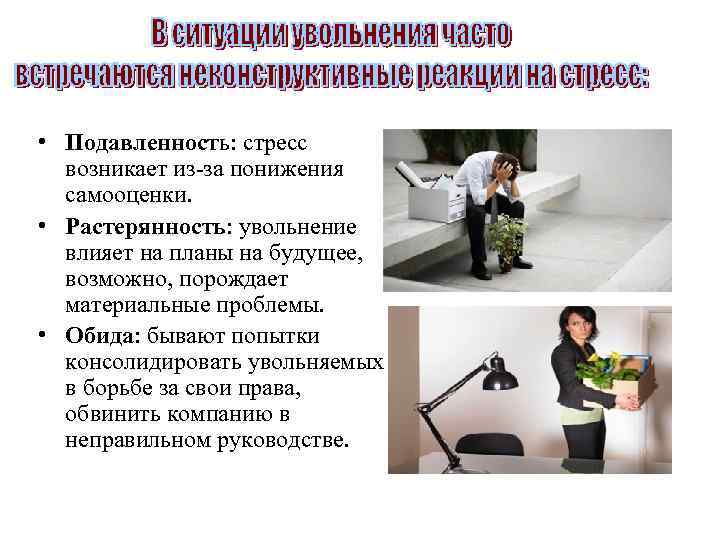  • Подавленность: стресс возникает из-за понижения самооценки. • Растерянность: увольнение влияет на планы