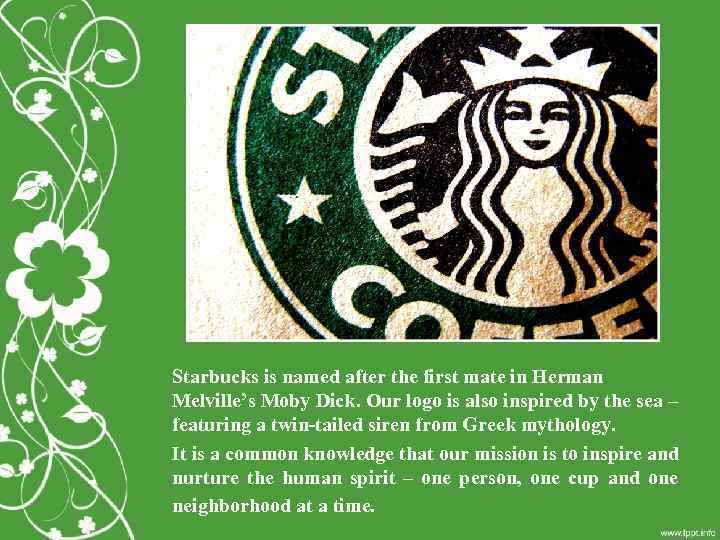 Starbucks is named after the first mate in Herman Melville’s Moby Dick. Our logo