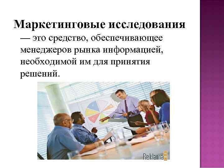 Маркетинговые исследования — это средство, обеспечивающее менеджеров рынка информацией, необходимой им для принятия решений.