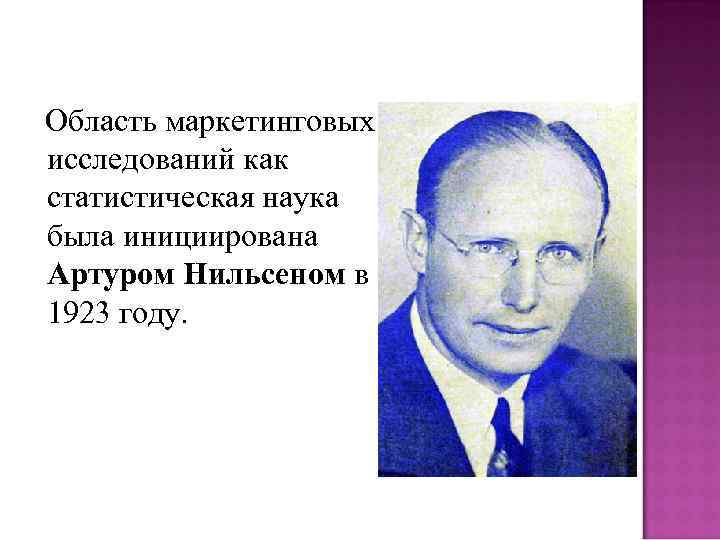 Область маркетинговых исследований как статистическая наука была инициирована Артуром Нильсеном в 1923 году. 