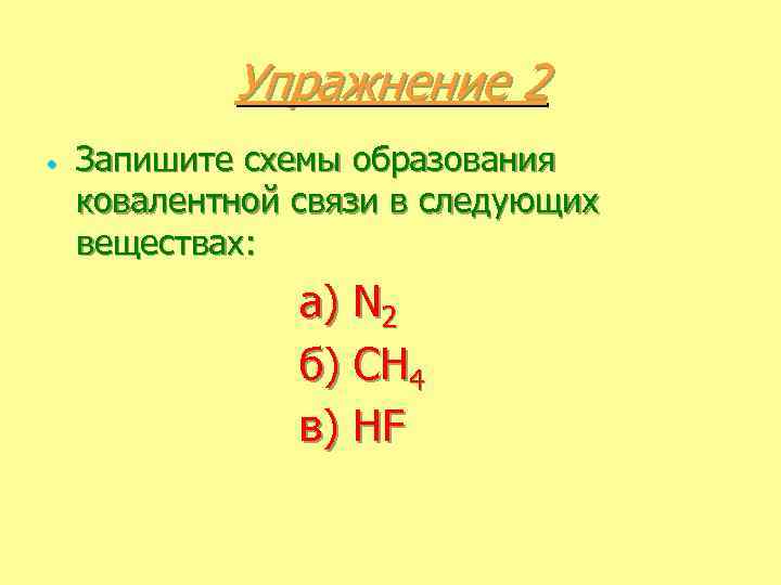 Упражнение 2 • Запишите схемы образования ковалентной связи в следующих веществах: а) N 2