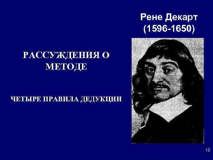 Рене Декарт (1596 -1650) РАССУЖДЕНИЯ О МЕТОДЕ ЧЕТЫРЕ ПРАВИЛА ДЕДУКЦИИ 12 