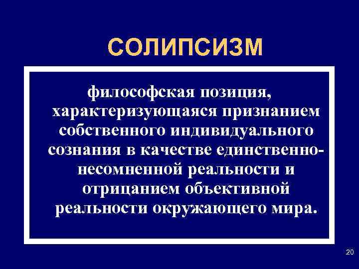 СОЛИПСИЗМ философская позиция, характеризующаяся признанием собственного индивидуального сознания в качестве единственнонесомненной реальности и отрицанием