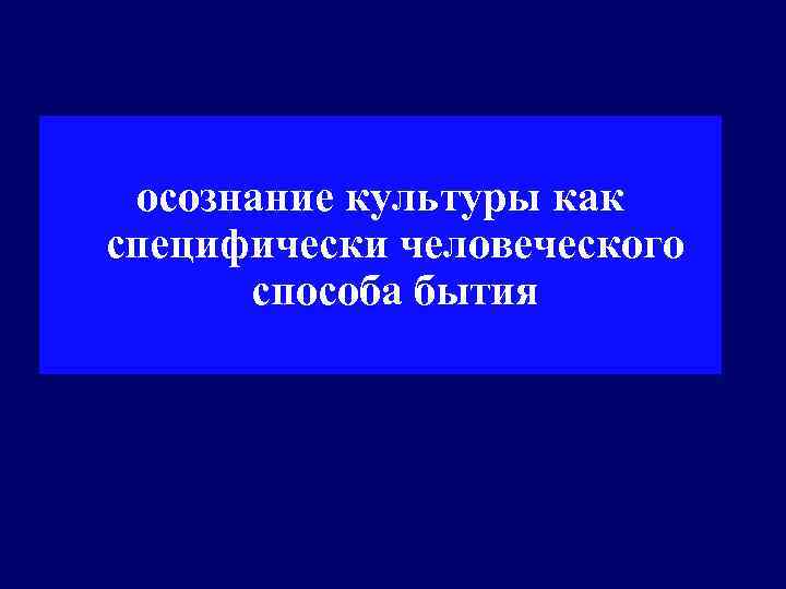 осознание культуры как специфически человеческого способа бытия 