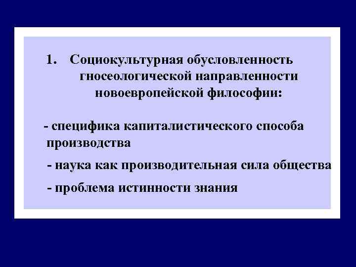 1. Социокультурная обусловленность гносеологической направленности новоевропейской философии: - специфика капиталистического способа производства - наука