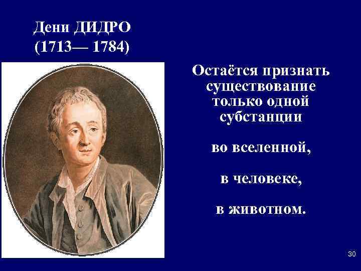 Дени ДИДРО (1713— 1784) Остаётся признать существование только одной субстанции во вселенной, в человеке,