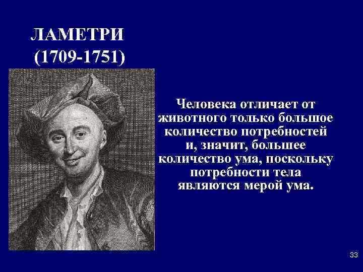 ЛАМЕТРИ (1709 -1751) Человека отличает от животного только большое количество потребностей и, значит, большее