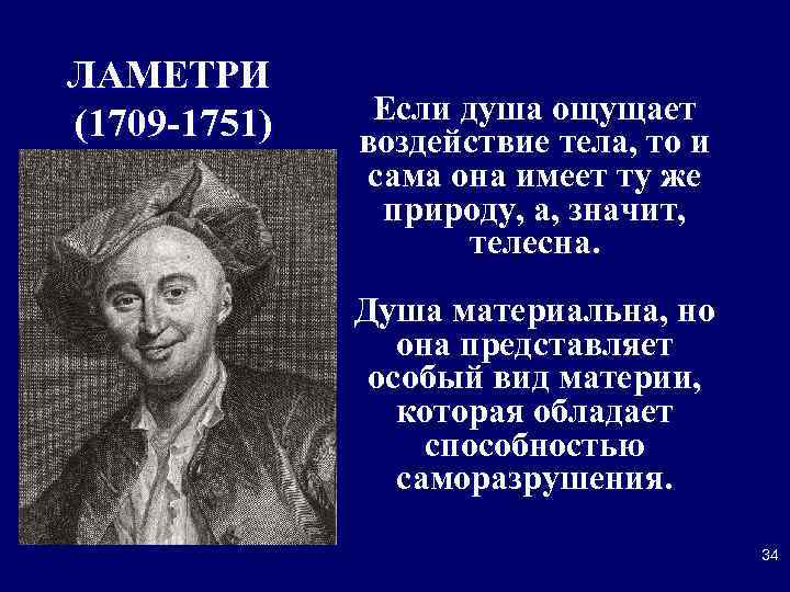 ЛАМЕТРИ (1709 -1751) Если душа ощущает воздействие тела, то и сама она имеет ту