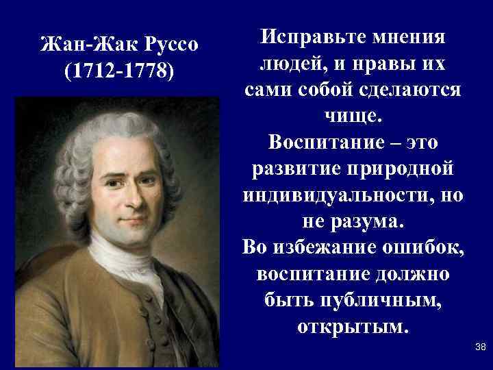 Жан-Жак Руссо (1712 -1778) Исправьте мнения людей, и нравы их сами собой сделаются чище.
