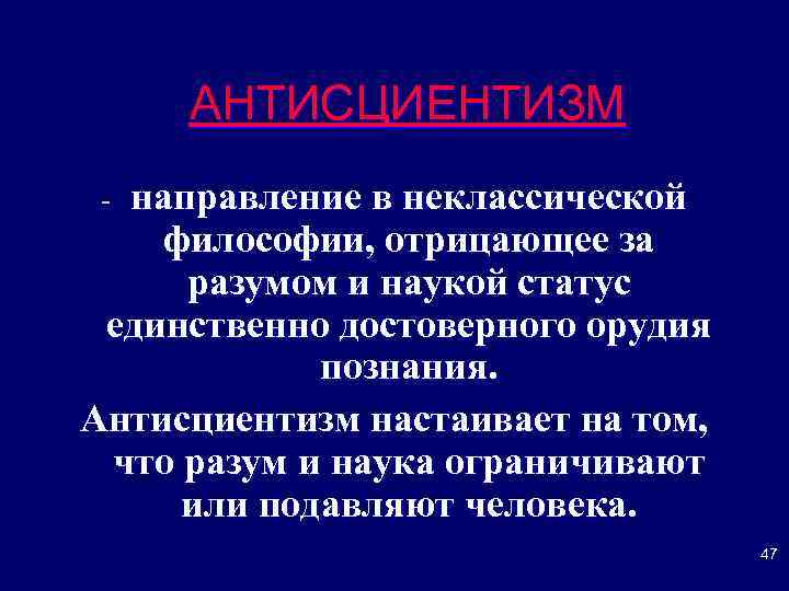 АНТИСЦИЕНТИЗМ направление в неклассической философии, отрицающее за разумом и наукой статус единственно достоверного орудия