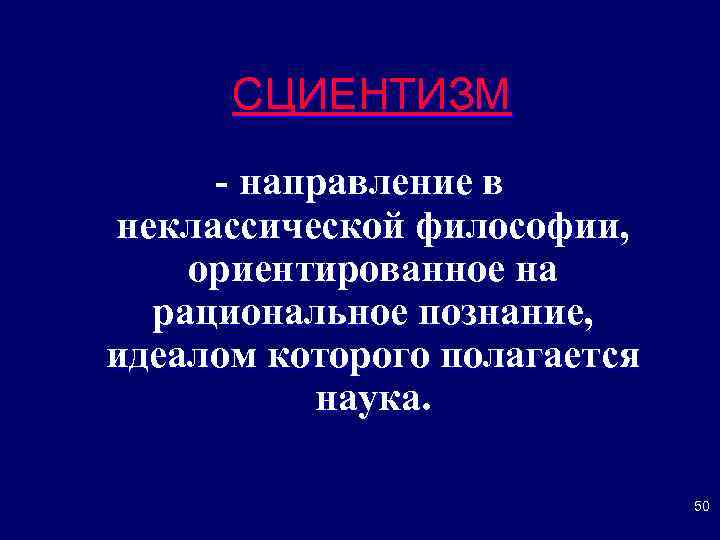 СЦИЕНТИЗМ - направление в неклассической философии, ориентированное на рациональное познание, идеалом которого полагается наука.