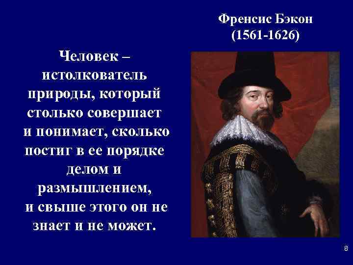 Френсис Бэкон (1561 -1626) Человек – истолкователь природы, который столько совершает и понимает, сколько