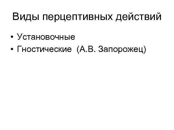 Виды перцептивных действий • Установочные • Гностические (А. В. Запорожец) 