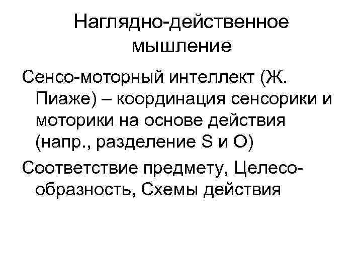 Наглядно-действенное мышление Сенсо-моторный интеллект (Ж. Пиаже) – координация сенсорики и моторики на основе действия