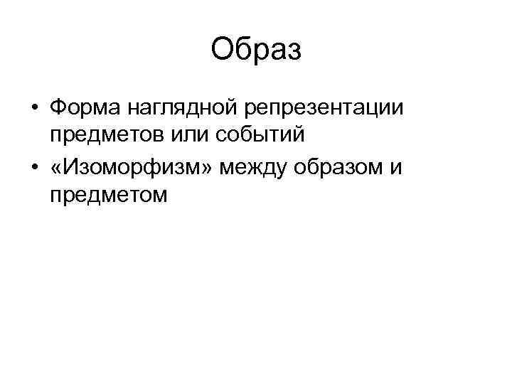 Образ • Форма наглядной репрезентации предметов или событий • «Изоморфизм» между образом и предметом