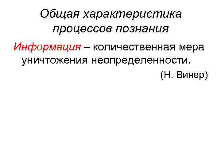 Общая характеристика процессов познания Информация – количественная мера уничтожения неопределенности. (Н. Винер) 