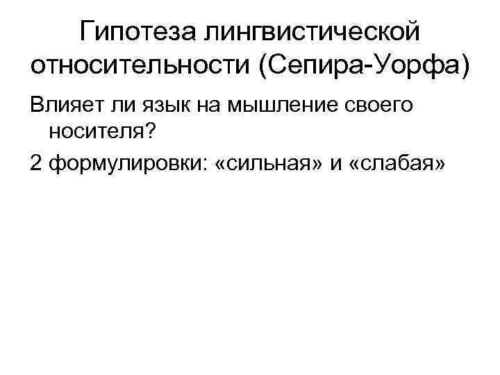 Гипотеза лингвистической относительности (Сепира-Уорфа) Влияет ли язык на мышление своего носителя? 2 формулировки: «сильная»