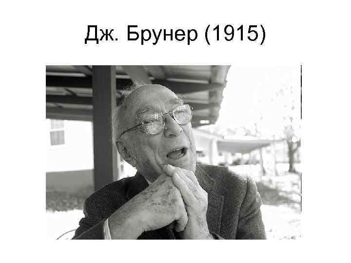 Дж. Брунер (1915) 