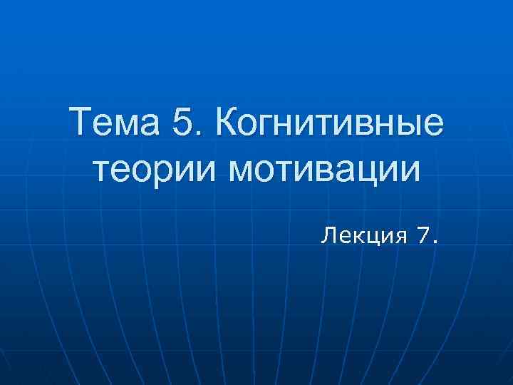 Тема 5. Когнитивные теории мотивации Лекция 7. 