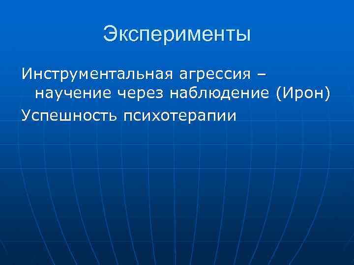 Эксперименты Инструментальная агрессия – научение через наблюдение (Ирон) Успешность психотерапии 