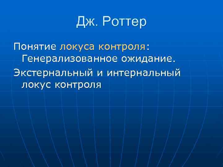 Дж. Роттер Понятие локуса контроля: Генерализованное ожидание. Экстернальный и интернальный локус контроля 