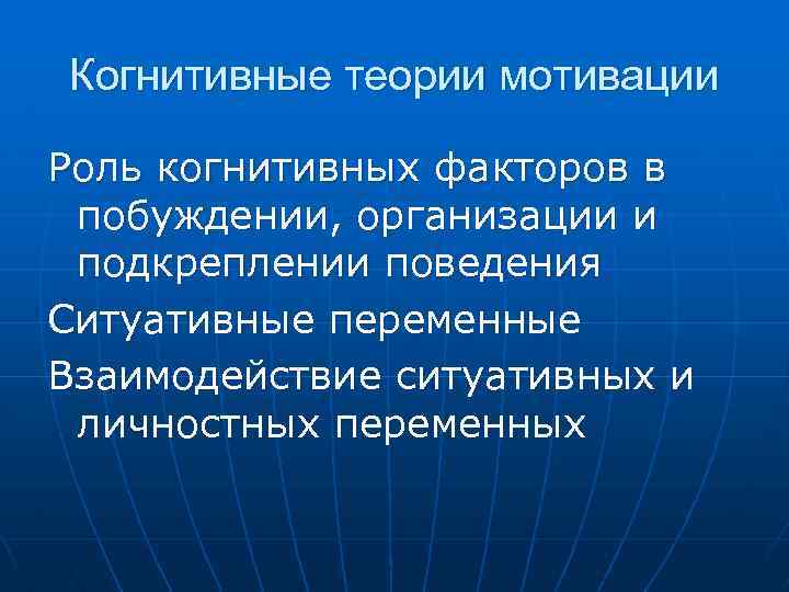 Когнитивные теории мотивации Роль когнитивных факторов в побуждении, организации и подкреплении поведения Ситуативные переменные