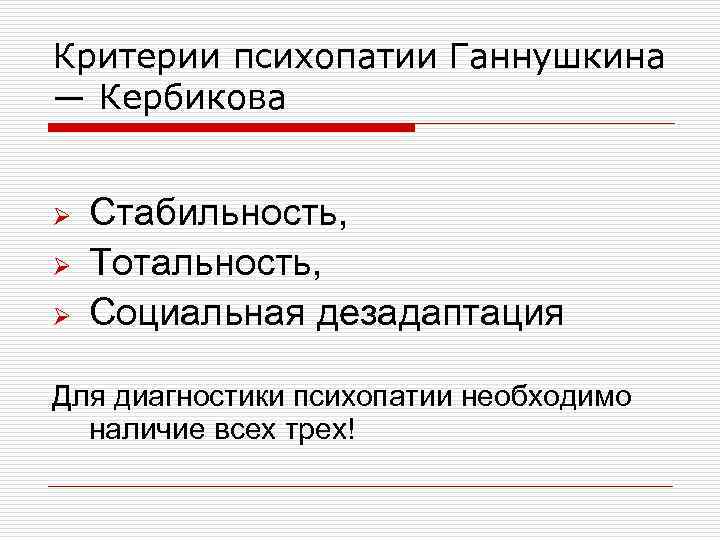 Критерии психопатии Ганнушкина — Кербикова Ø Ø Ø Стабильность, Тотальность, Социальная дезадаптация Для диагностики