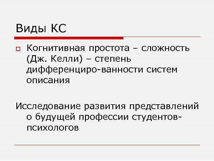 Виды КС o Когнитивная простота – сложность (Дж. Келли) – степень дифференциро-ванности систем описания