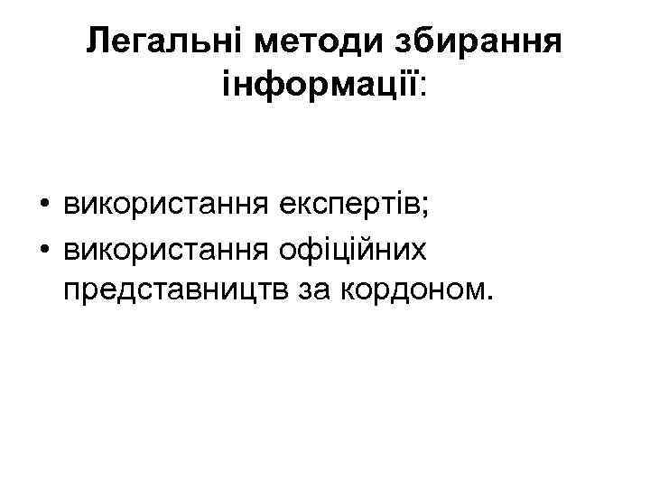 Легальні методи збирання інформації: • використання експертів; • використання офіційних представництв за кордоном. 