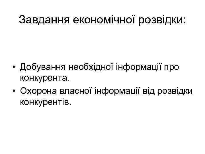 Завдання економічної розвідки: • Добування необхідної інформації про конкурента. • Охорона власної інформації від