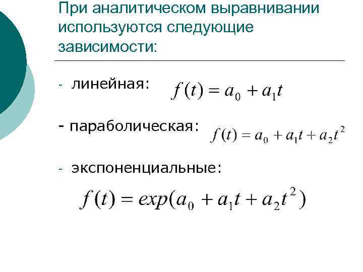  При аналитическом выравнивании используются следующие зависимости: - линейная: - параболическая: - экспоненциальные: 